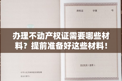 办理不动产权证需要哪些材料？提前准备好这些材料！｜融媒问政·市民关注