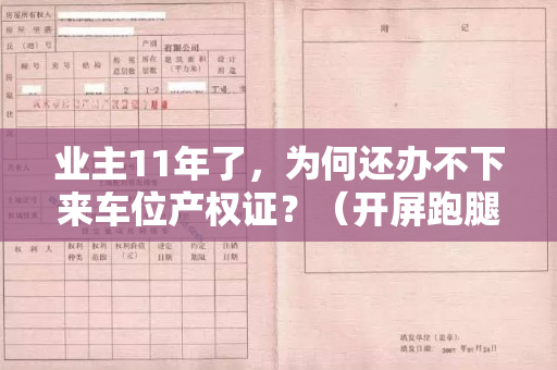 业主11年了，为何还办不下来车位产权证？（开屏跑腿｜房产证）