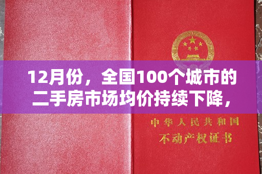 12月份，全国100个城市的二手房市场均价持续下降，但环比降幅略微收窄。