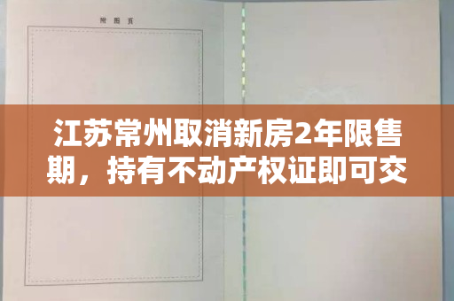 江苏常州取消新房2年限售期，持有不动产权证即可交易