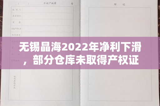 无锡晶海2022年净利下滑，部分仓库未取得产权证