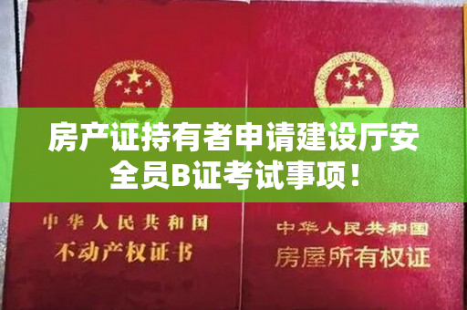 房产证持有者申请建设厅安全员B证考试事项！