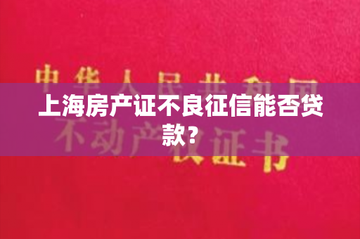 上海房产证不良征信能否贷款？