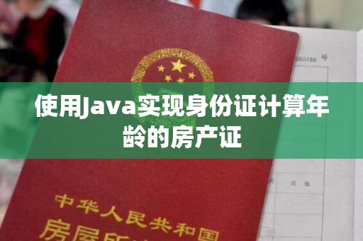 使用Java实现身份证计算年龄的房产证