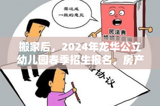 搬家后，2024年龙华公立幼儿园春季招生报名，房产证还能继续使用吗？