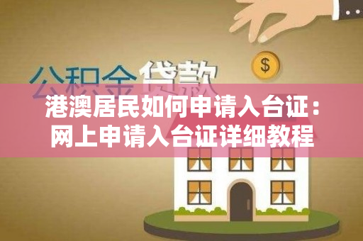 港澳居民如何申请入台证：网上申请入台证详细教程