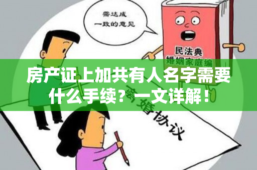 房产证上加共有人名字需要什么手续？一文详解！