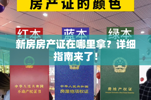 新房房产证在哪里拿？详细指南来了！