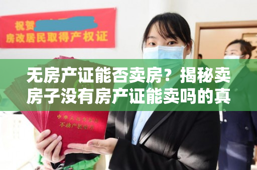 无房产证能否卖房？揭秘卖房子没有房产证能卖吗的真相！