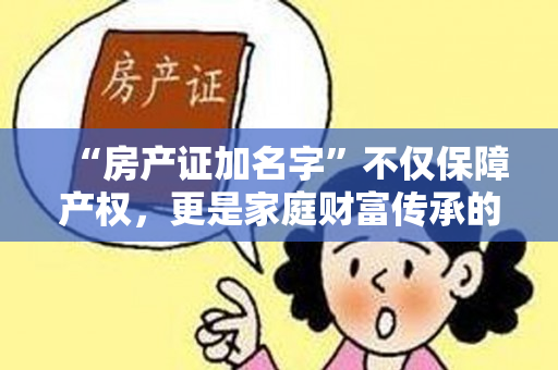 “房产证加名字”不仅保障产权，更是家庭财富传承的重要法律手段！