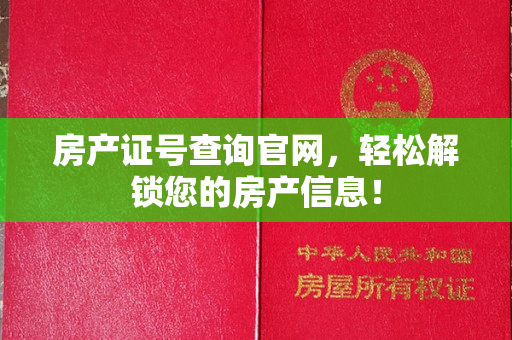 房产证号查询官网，轻松解锁您的房产信息！