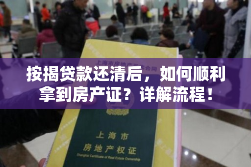 按揭贷款还清后，如何顺利拿到房产证？详解流程！