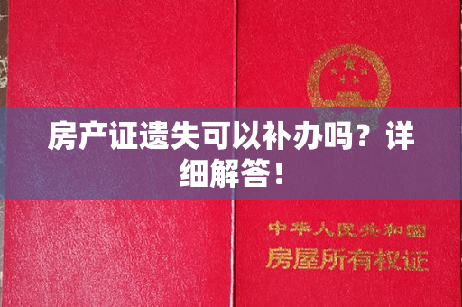 房产证遗失可以补办吗？详细解答！