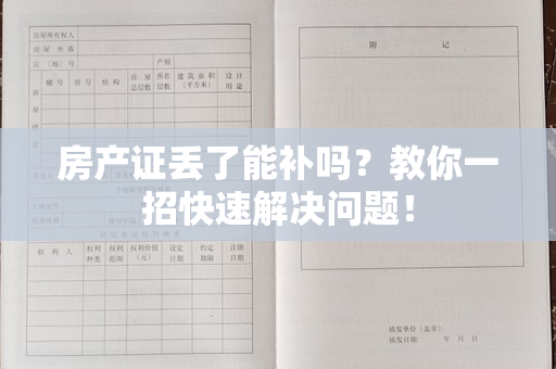 房产证丢了能补吗？教你一招快速解决问题！