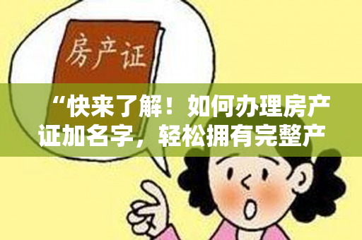 “快来了解！如何办理房产证加名字，轻松拥有完整产权！”