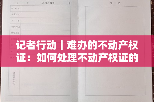 记者行动丨难办的不动产权证：如何处理不动产权证的问题？