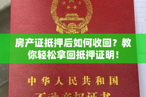 房产证抵押后如何收回？教你轻松拿回抵押证明！