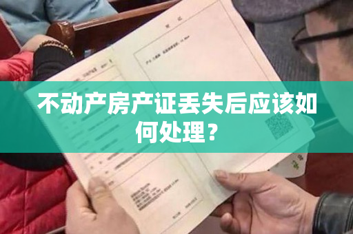 不动产房产证丢失后应该如何处理？