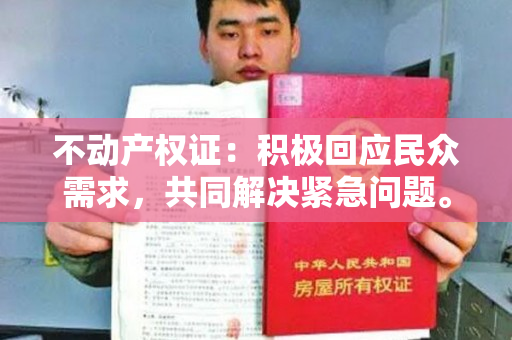 不动产权证：积极回应民众需求，共同解决紧急问题。