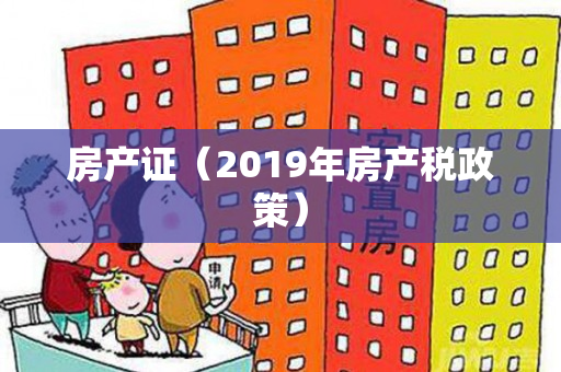 房产证（2019年房产税政策）