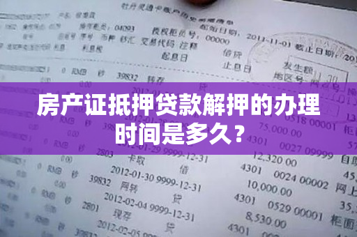 房产证抵押贷款解押的办理时间是多久？