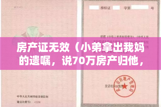 房产证无效（小弟拿出我妈的遗嘱，说70万房产归他，我拿出房产证：她说了不算）