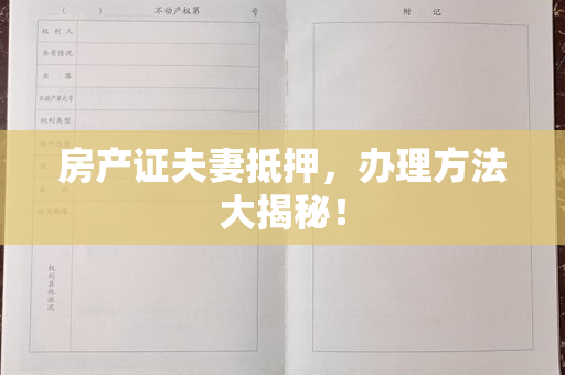 房产证夫妻抵押，办理方法大揭秘！