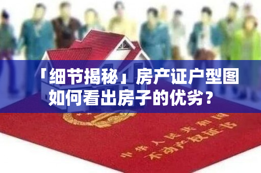 「细节揭秘」房产证户型图如何看出房子的优劣？