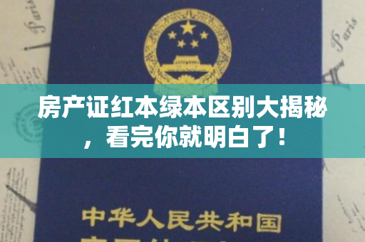 房产证红本绿本区别大揭秘，看完你就明白了！