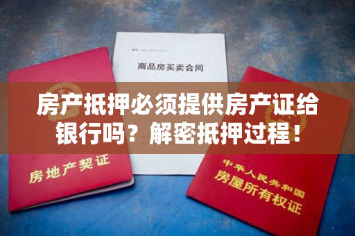 房产抵押必须提供房产证给银行吗？解密抵押过程！