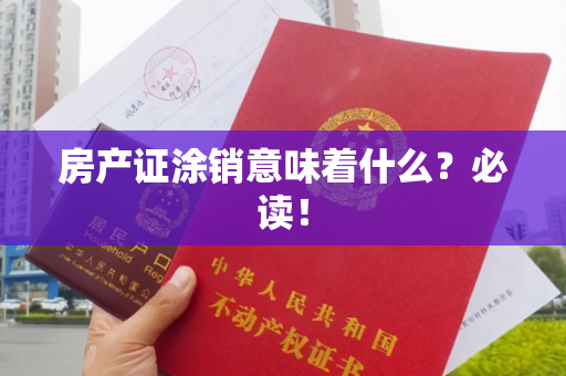 房产证涂销意味着什么？必读！