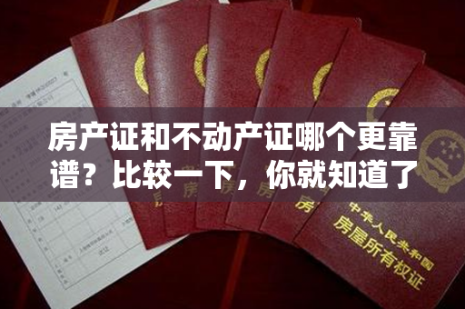 房产证和不动产证哪个更靠谱？比较一下，你就知道了！