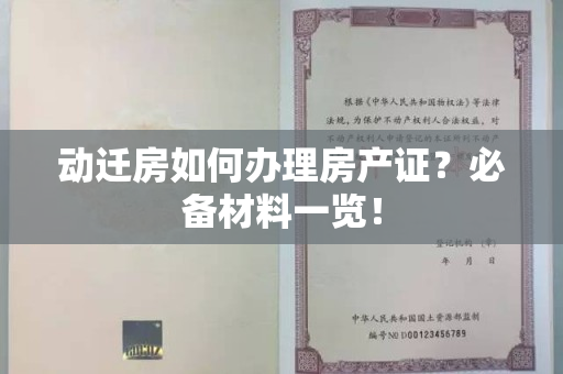 动迁房如何办理房产证？必备材料一览！