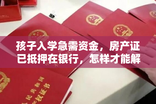 孩子入学急需资金，房产证已抵押在银行，怎样才能解决资金瓶颈？