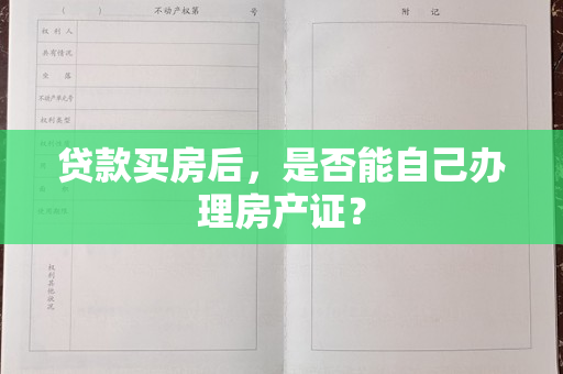 贷款买房后，是否能自己办理房产证？