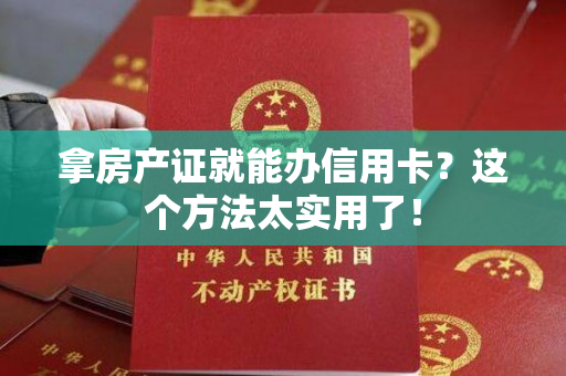 拿房产证就能办信用卡？这个方法太实用了！