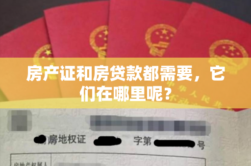 房产证和房贷款都需要，它们在哪里呢？