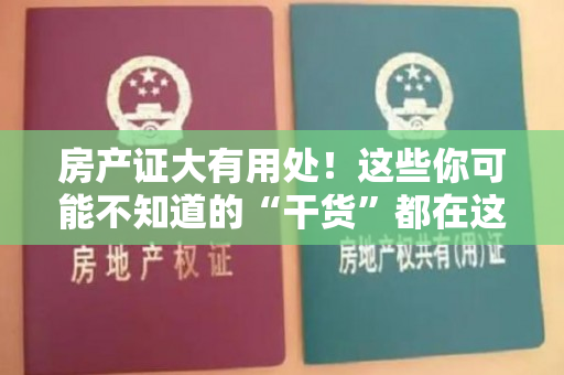 房产证大有用处！这些你可能不知道的“干货”都在这里！