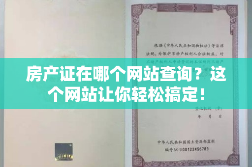 房产证在哪个网站查询？这个网站让你轻松搞定！