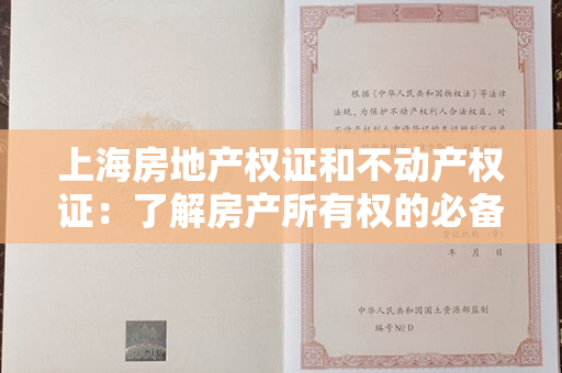 上海房地产权证和不动产权证：了解房产所有权的必备知识！