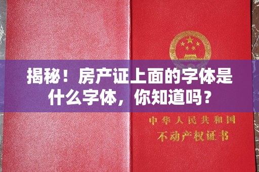 揭秘！房产证上面的字体是什么字体，你知道吗？