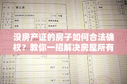 没房产证的房子如何合法确权？教你一招解决房屋所有权问题！