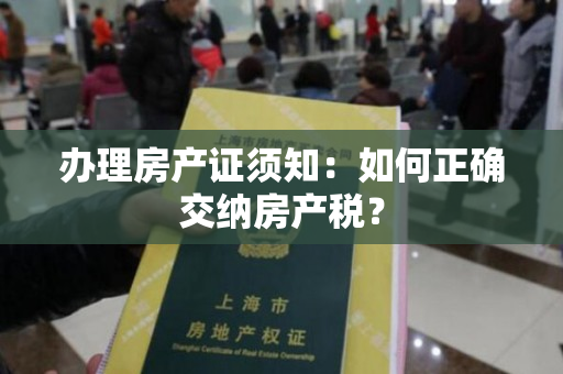 办理房产证须知：如何正确交纳房产税？