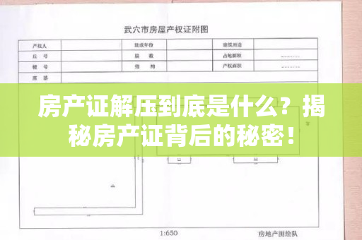 房产证解压到底是什么？揭秘房产证背后的秘密！