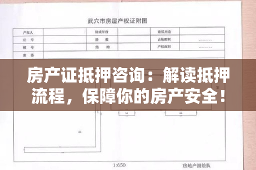 房产证抵押咨询：解读抵押流程，保障你的房产安全！