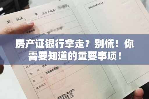 房产证银行拿走？别慌！你需要知道的重要事项！