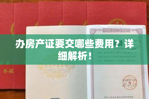 办房产证要交哪些费用？详细解析！