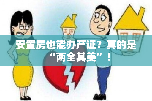 安置房也能办产证？真的是“两全其美”！