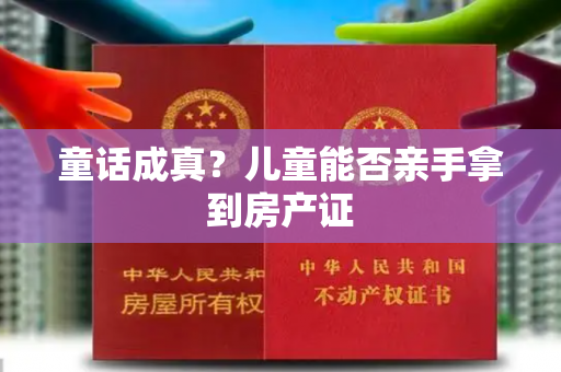 童话成真？儿童能否亲手拿到房产证