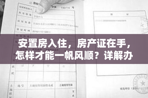 安置房入住，房产证在手，怎样才能一帆风顺？详解办理流程！